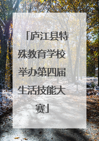 庐江县特殊教育学校举办第四届生活技能大赛