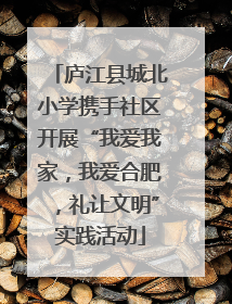 庐江县城北小学携手社区开展“我爱我家，我爱合肥，礼让文明”实践活动