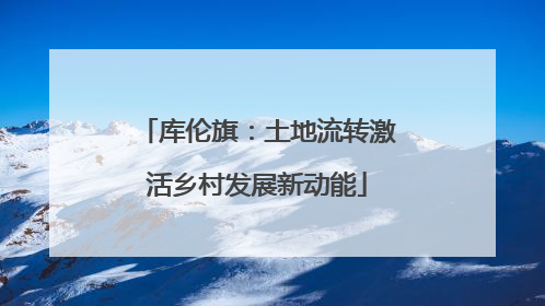 库伦旗：土地流转激活乡村发展新动能