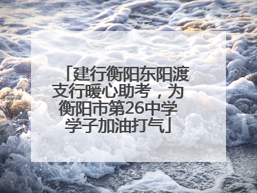 建行衡阳东阳渡支行暖心助考，为衡阳市第26中学学子加油打气