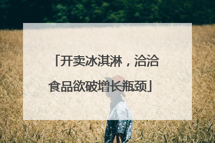开卖冰淇淋，洽洽食品欲破增长瓶颈