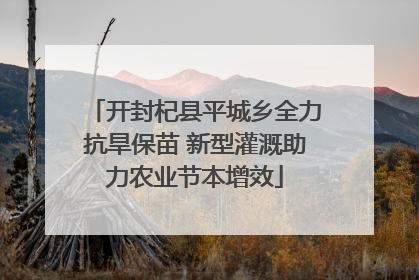 开封杞县平城乡全力抗旱保苗 新型灌溉助力农业节本增效