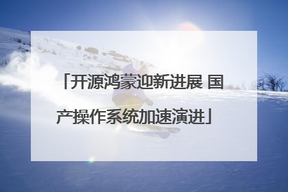 开源鸿蒙迎新进展 国产操作系统加速演进