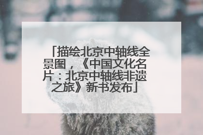 描绘北京中轴线全景图，《中国文化名片：北京中轴线非遗之旅》新书发布