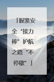 握紧安全“接力棒”护航之路“不停歇”