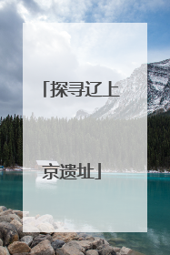 探寻辽上京遗址