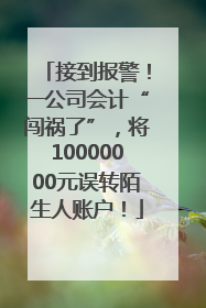 接到报警！一公司会计“闯祸了”，将10000000元误转陌生人账户！