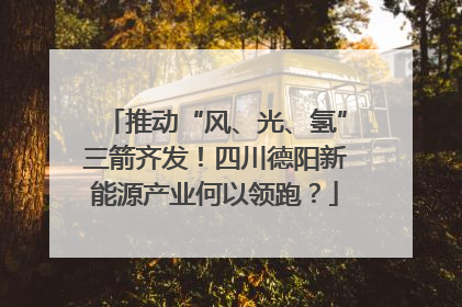 推动“风、光、氢”三箭齐发！四川德阳新能源产业何以领跑？