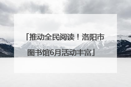 推动全民阅读！洛阳市图书馆6月活动丰富
