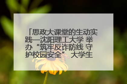 思政大课堂的生动实践—沈阳理工大学 举办“筑牢反诈防线 守护校园安全” 大学生反诈情景剧展演活动