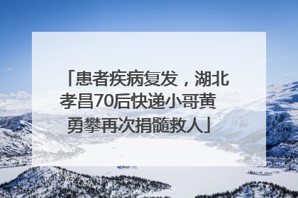 患者疾病复发，湖北孝昌70后快递小哥黄勇攀再次捐髓救人