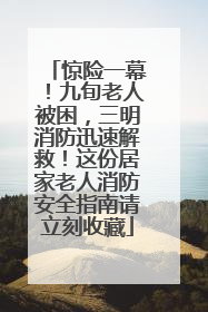 惊险一幕！九旬老人被困，三明消防迅速解救！这份居家老人消防安全指南请立刻收藏