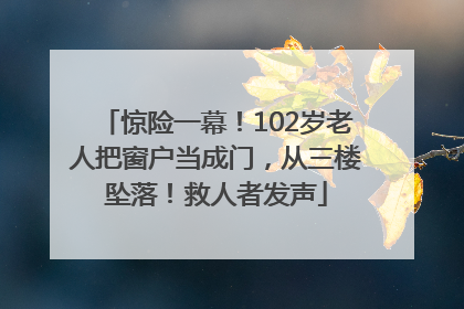 惊险一幕！102岁老人把窗户当成门，从三楼坠落！救人者发声