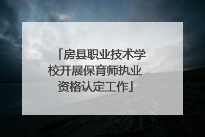 房县职业技术学校开展保育师执业资格认定工作