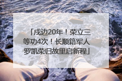 戍边20年！荣立三等功4次！长顺籍军人罗凯荣归故里启新程
