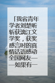 我省青年学者刘楚昕斩获漓江文学奖，获奖感言时的真情话语感动全国网友——如果有一天我的书获奖了，我一定要把我们的故事说出来