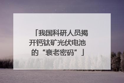我国科研人员揭开钙钛矿光伏电池的“衰老密码”