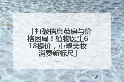 打破信息茧房与价格困局！植物医生618提价，重塑美妆消费新标尺