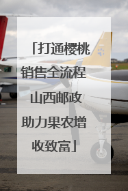 打通樱桃销售全流程 山西邮政助力果农增收致富