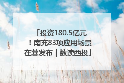 投资180.5亿元！南充83项应用场景在蓉发布｜数读西投