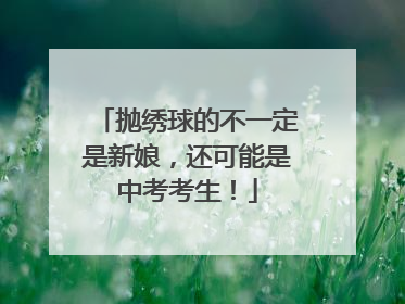 抛绣球的不一定是新娘，还可能是中考考生！