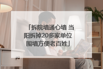 拆院墙通心墙 当阳拆掉20多家单位围墙方便老百姓