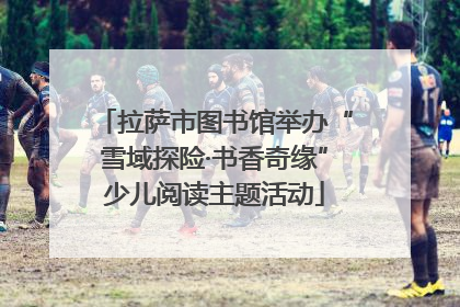 拉萨市图书馆举办“雪域探险·书香奇缘”少儿阅读主题活动