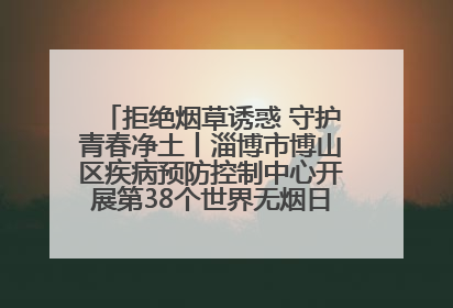 拒绝烟草诱惑 守护青春净土丨淄博市博山区疾病预防控制中心开展第38个世界无烟日系列控烟行动