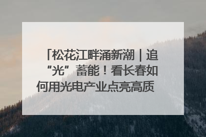 松花江畔涌新潮｜追“光”蓄能！看长春如何用光电产业点亮高质量发展新赛道