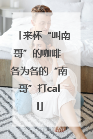 来杯“叫南哥”的咖啡 各为各的“南哥”打call