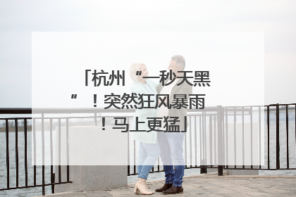 杭州“一秒天黑”！突然狂风暴雨！马上更猛