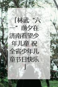 林武“六一”前夕在济南看望少年儿童 祝全省少年儿童节日快乐