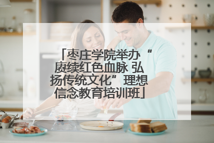 枣庄学院举办“赓续红色血脉 弘扬传统文化”理想信念教育培训班