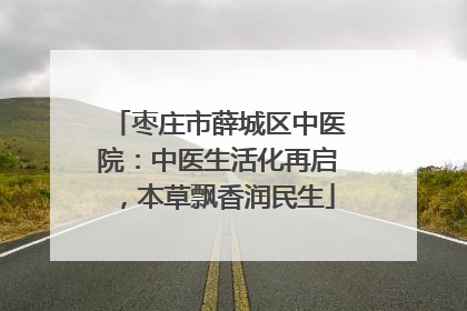 枣庄市薛城区中医院：中医生活化再启，本草飘香润民生