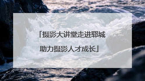 摄影大讲堂走进郓城 助力摄影人才成长