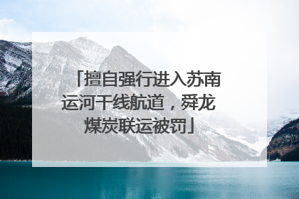 擅自强行进入苏南运河干线航道，舜龙煤炭联运被罚