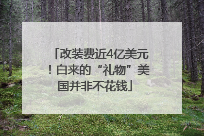 改装费近4亿美元！白来的“礼物”美国并非不花钱