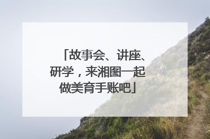 故事会、讲座、研学，来湘图一起做美育手账吧