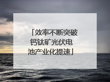 效率不断突破 钙钛矿光伏电池产业化提速