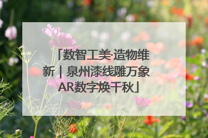 数智工美·造物维新｜泉州漆线雕万象 AR数字焕千秋
