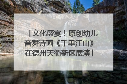 文化盛宴！原创幼儿音舞诗画《千里江山》在德州天衢新区展演