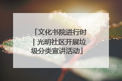 文化书院进行时｜光明社区开展垃圾分类宣讲活动