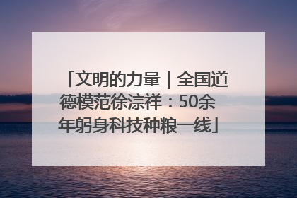 文明的力量｜全国道德模范徐淙祥：50余年躬身科技种粮一线