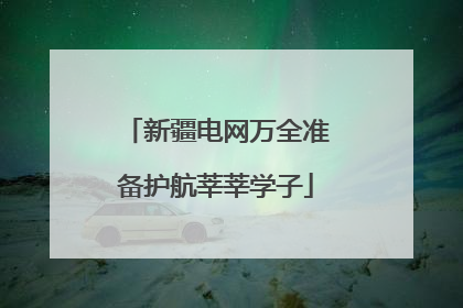 新疆电网万全准备护航莘莘学子
