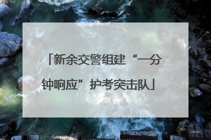 新余交警组建“一分钟响应”护考突击队