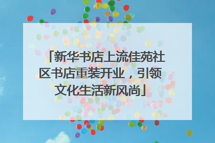 新华书店上流佳苑社区书店重装开业，引领文化生活新风尚