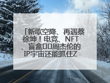 新歌空降、再遇蔡徐坤！电竞、NFT、盲盒⋯⋯周杰伦的IP宇宙还能抓住Z世代吗？