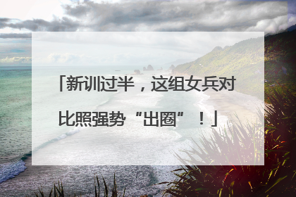 新训过半，这组女兵对比照强势“出圈”！