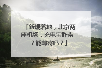 新规落地，北京两座机场，充电宝咋带？能邮寄吗？