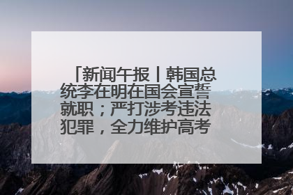 新闻午报丨韩国总统李在明在国会宣誓就职；严打涉考违法犯罪，全力维护高考安全公平考试环境